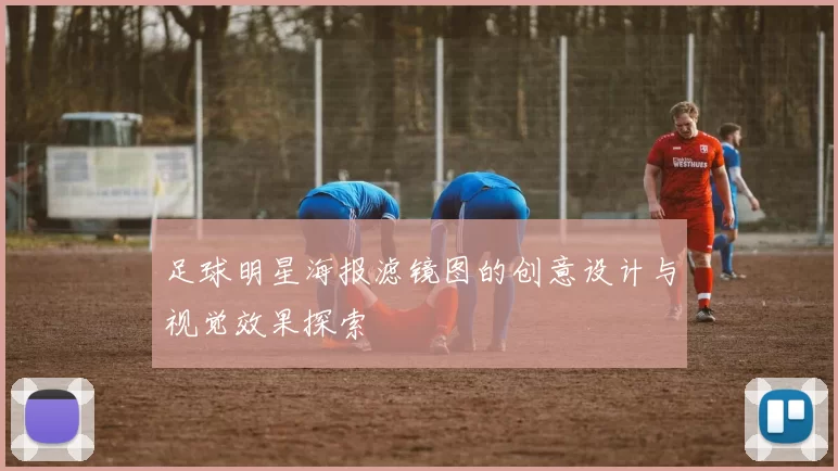 足球明星海报滤镜图的创意设计与视觉效果探索