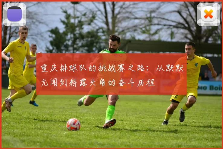 重庆排球队的挑战赛之路：从默默无闻到崭露头角的奋斗历程