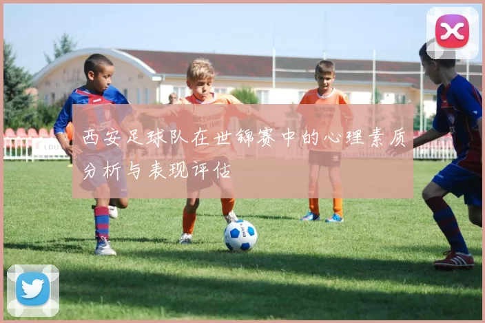 西安足球队在世锦赛中的心理素质分析与表现评估