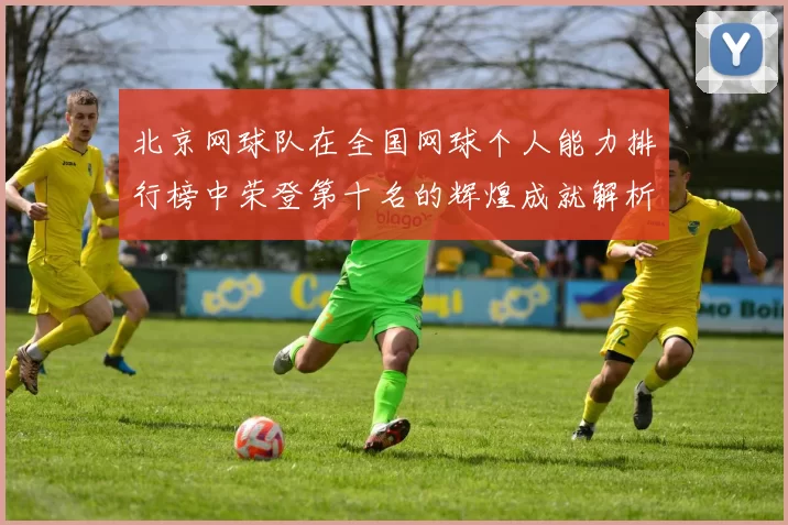 北京网球队在全国网球个人能力排行榜中荣登第十名的辉煌成就解析